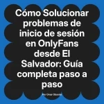Solucionar problemas de inicio de sesión en OnlyFans desde El Salvador: Guía completa paso a paso