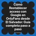 Restablecer acceso con Google en OnlyFans desde El Salvador: Guía completa paso a paso