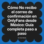 No recibo el correo de confirmación en OnlyFans desde México: Guía completa paso a paso
