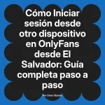 Iniciar sesión desde otro dispositivo en OnlyFans desde El Salvador: Guía completa paso a paso