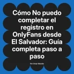 No puedo completar el registro en OnlyFans desde El Salvador: Guía completa paso a paso