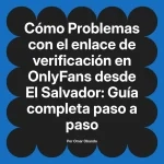 Problemas con el enlace de verificación en OnlyFans desde El Salvador: Guía completa paso a paso