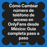 Cambiar número de teléfono de acceso en OnlyFans desde México: Guía completa paso a paso