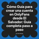 Guía para crear una cuenta en OnlyFans desde El Salvador: Guía completa paso a paso