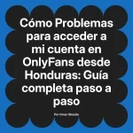 Problemas para acceder a mi cuenta en OnlyFans desde Honduras: Guía completa paso a paso