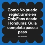 No puedo registrarme en OnlyFans desde Honduras: Guía completa paso a paso