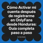 Activar mi cuenta después de registrarme en OnlyFans desde Honduras: Guía completa paso a paso