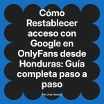 Restablecer acceso con Google en OnlyFans desde Honduras: Guía completa paso a paso