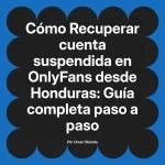 Recuperar cuenta suspendida en OnlyFans desde Honduras: Guía completa paso a paso