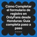 Completar el formulario de registro en OnlyFans desde Honduras: Guía completa paso a paso