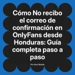 No recibo el correo de confirmación en OnlyFans desde Honduras: Guía completa paso a paso