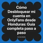 Desbloquear mi cuenta en OnlyFans desde Honduras: Guía completa paso a paso