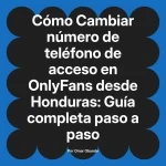 Cambiar número de teléfono de acceso en OnlyFans desde Honduras: Guía completa paso a paso