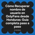 Recuperar nombre de usuario en OnlyFans desde Honduras: Guía completa paso a paso