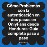 Problemas con la autenticación en dos pasos en OnlyFans desde Honduras: Guía completa paso a paso