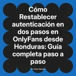 Restablecer autenticación en dos pasos en OnlyFans desde Honduras: Guía completa paso a paso