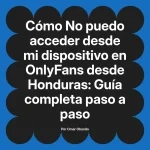 No puedo acceder desde mi dispositivo en OnlyFans desde Honduras: Guía completa paso a paso