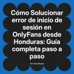 Solucionar error de inicio de sesión en OnlyFans desde Honduras: Guía completa paso a paso