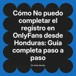 No puedo completar el registro en OnlyFans desde Honduras: Guía completa paso a paso