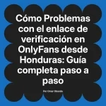 Problemas con el enlace de verificación en OnlyFans desde Honduras: Guía completa paso a paso