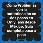 Problemas con la autenticación en dos pasos en OnlyFans desde México: Guía completa paso a paso