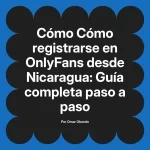 Cómo registrarse en OnlyFans desde Nicaragua: Guía completa paso a paso