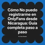 No puedo registrarme en OnlyFans desde Nicaragua: Guía completa paso a paso