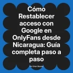 Restablecer acceso con Google en OnlyFans desde Nicaragua: Guía completa paso a paso