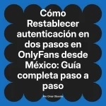 Restablecer autenticación en dos pasos en OnlyFans desde México: Guía completa paso a paso