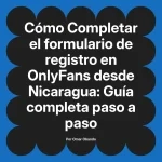 Completar el formulario de registro en OnlyFans desde Nicaragua: Guía completa paso a paso