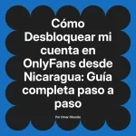 Desbloquear mi cuenta en OnlyFans desde Nicaragua: Guía completa paso a paso