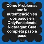 Problemas con la autenticación en dos pasos en OnlyFans desde Nicaragua: Guía completa paso a paso