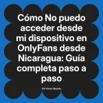 No puedo acceder desde mi dispositivo en OnlyFans desde Nicaragua: Guía completa paso a paso