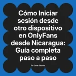 Iniciar sesión desde otro dispositivo en OnlyFans desde Nicaragua: Guía completa paso a paso
