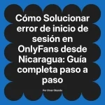 Solucionar error de inicio de sesión en OnlyFans desde Nicaragua: Guía completa paso a paso