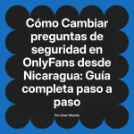 Cambiar preguntas de seguridad en OnlyFans desde Nicaragua: Guía completa paso a paso