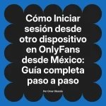Iniciar sesión desde otro dispositivo en OnlyFans desde México: Guía completa paso a paso