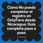 No puedo completar el registro en OnlyFans desde Nicaragua: Guía completa paso a paso
