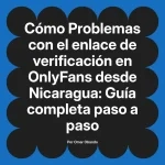 Problemas con el enlace de verificación en OnlyFans desde Nicaragua: Guía completa paso a paso
