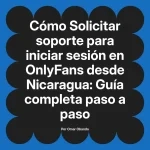 Solicitar soporte para iniciar sesión en OnlyFans desde Nicaragua: Guía completa paso a paso