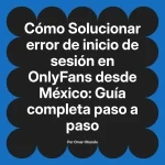 Solucionar error de inicio de sesión en OnlyFans desde México: Guía completa paso a paso