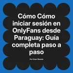 Cómo iniciar sesión en OnlyFans desde Paraguay: Guía completa paso a paso