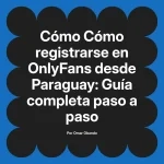 Cómo registrarse en OnlyFans desde Paraguay: Guía completa paso a paso