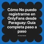 No puedo registrarme en OnlyFans desde Paraguay: Guía completa paso a paso