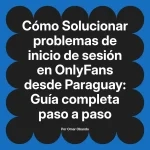 Solucionar problemas de inicio de sesión en OnlyFans desde Paraguay: Guía completa paso a paso