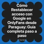 Restablecer acceso con Google en OnlyFans desde Paraguay: Guía completa paso a paso