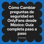 Cambiar preguntas de seguridad en OnlyFans desde México: Guía completa paso a paso