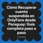 Recuperar cuenta suspendida en OnlyFans desde Paraguay: Guía completa paso a paso