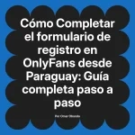 Completar el formulario de registro en OnlyFans desde Paraguay: Guía completa paso a paso