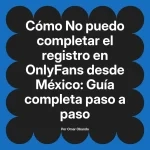 No puedo completar el registro en OnlyFans desde México: Guía completa paso a paso